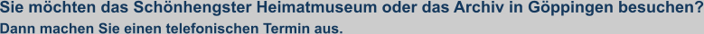 Sie möchten das Schönhengster Heimatmuseum oder das Archiv in Göppingen besuchen? Dann machen Sie einen telefonischen Termin aus.